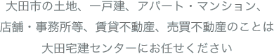 大田市の土地、一戸建、アパート・マンション、店舗・事務所等、賃貸不動産、売買不動産のことは大田宅建センターにお任せください